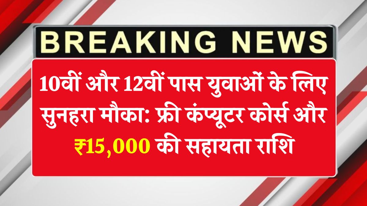 10वीं और 12वीं पास युवाओं के लिए सुनहरा मौका: फ्री कंप्यूटर कोर्स और ₹15,000 की सहायता राशि