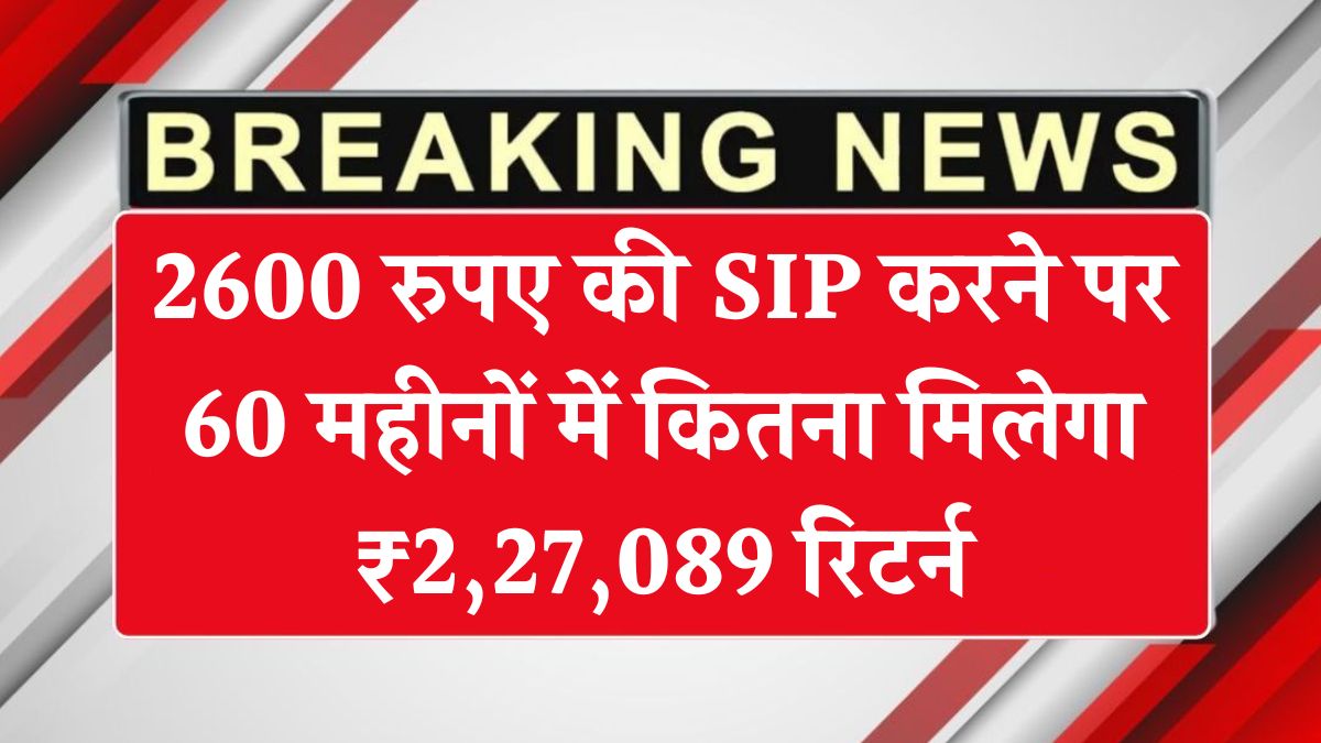 2600 रुपए की SIP करने पर 60 महीनों में कितना मिलेगा ₹2,27,089 रिटर्न