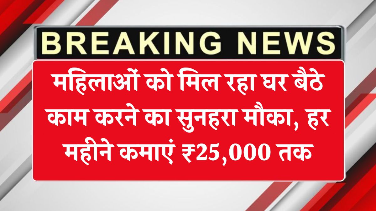Mahila Work From Home Job 2025: महिलाओं को मिल रहा घर बैठे काम करने का सुनहरा मौका, हर महीने कमाएं ₹25,000 तक