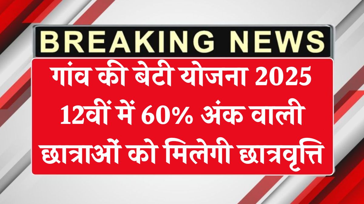 गांव की बेटी योजना 2025 – 12वीं में 60% अंक वाली छात्राओं को मिलेगी छात्रवृत्ति